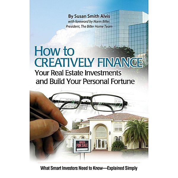 How to Creatively Finance Your Real Estate Investments and Build Your Personal Fortune, Susan Smith-Alvis