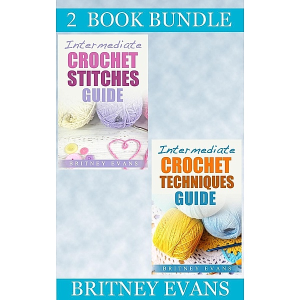 How To Crochet: (2 Book Bundle) “Intermediate Crochet Stitches Guide” & “Intermediate Crochet Techniques Guide” (How To Crochet, #6), Britney Evans