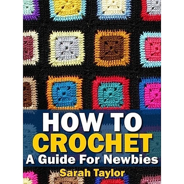 How To Crochet - A Guide For Newbies, Sarah Taylor