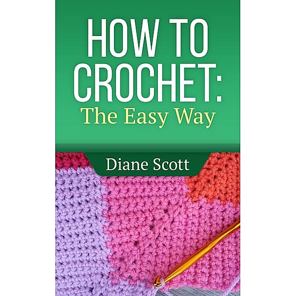 How To Crochet: The Easy Way (Learn How To Crochet, #1) / Learn How To Crochet, Diane Scott