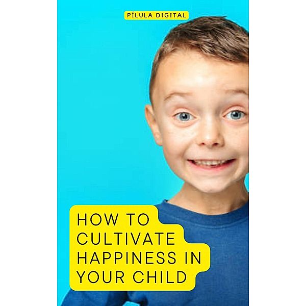 How to Cultivate Happiness in Your Child, Pílula Digital