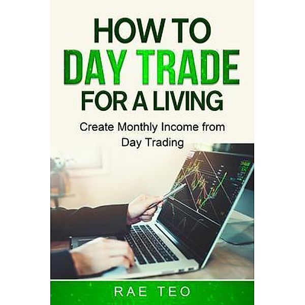 How to Day Trade for a Living - Create Monthly Income from Day Trading / PG Publishing LLC, Rae Teo