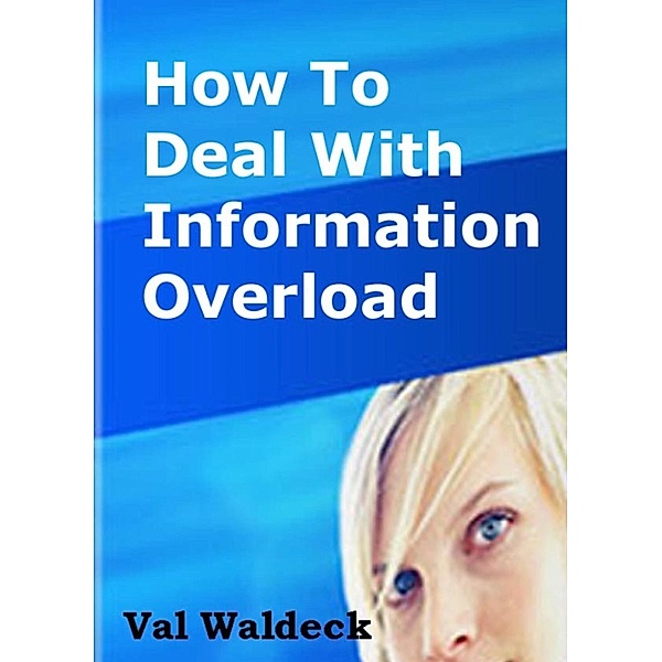 How To Deal With Information Overload, Val Waldeck