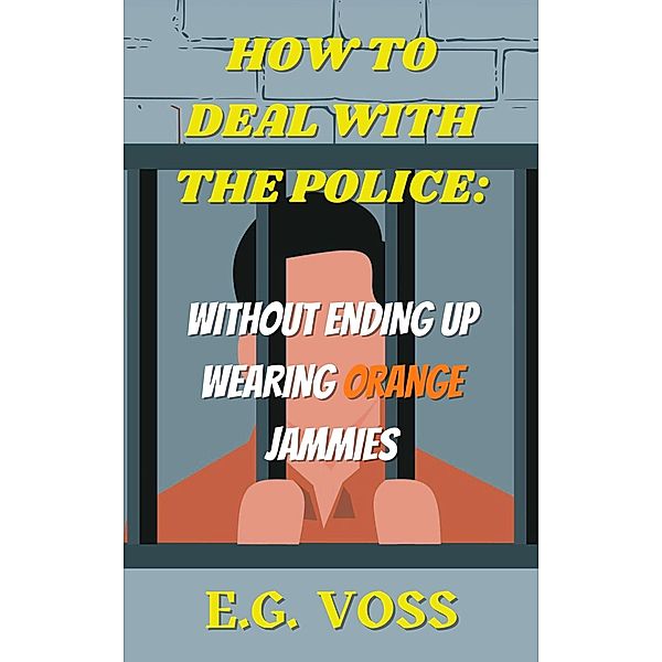 How to Deal with the Police: Without Ending up Wearing Orange Jammies, E. G. Voss