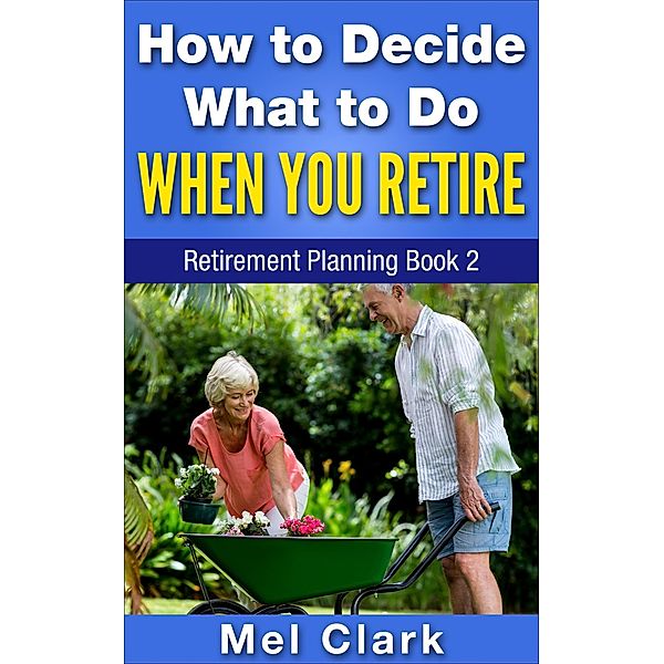 How to Decide What to Do When You Retire / PublishDrive, Mel Clark