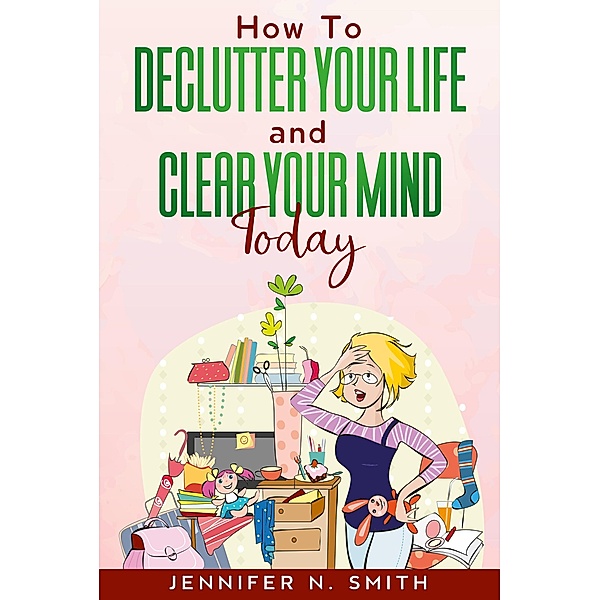 How To Declutter Your Life And Clear Your Mind Today, Jennifer N. Smith