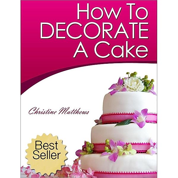 How To Decorate A Cake (Cake Decorating for Beginners, #1), Christine Matthews