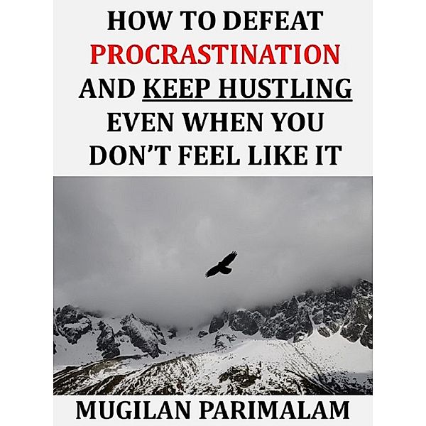 How To Defeat Procrastination And Keep Hustling Even When You Don't Feel Like It, Mugilan Parimalam