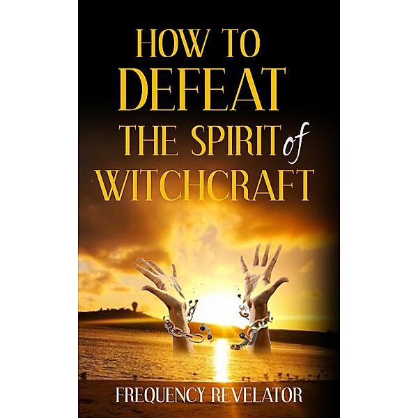 How to Defeat the Spirit of Witchcraft, Frequency Revelator