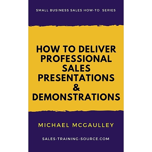 How to Deliver Professional Sales Presentations and Demonstrations (Small Business Sales How-to Series), Michael McGaulley