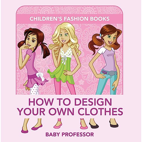 How to Design Your Own Clothes | Children's Fashion Books / Baby Professor, Baby