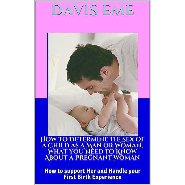 How To Determine the Sex of a Child as a Man or Woman, What You Need to Know About a Pregnant Woman, How to support Her and Handle Your First Birth Experience, Davis Eme, Kommy Kay