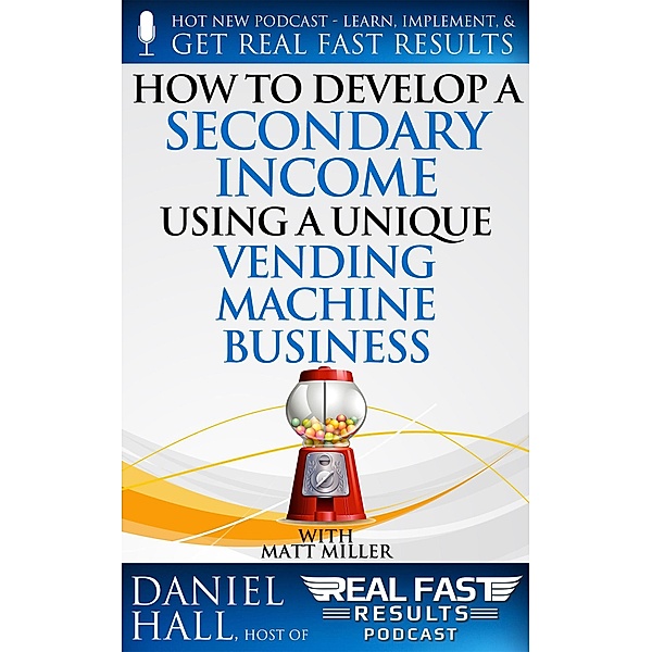 How to Develop a Secondary Income using a Unique Vending Machine Business (Real Fast Results, #87) / Real Fast Results, Daniel Hall