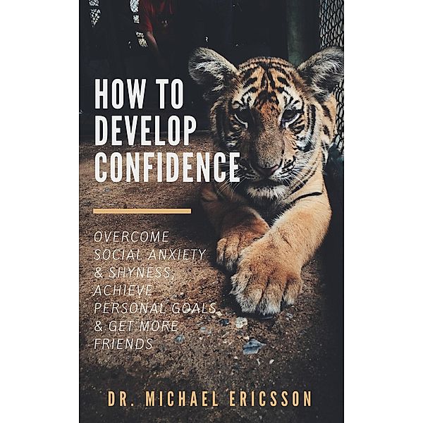 How to Develop Confidence: Overcome Social Anxiety & Shyness, Achieve Personal Goals & Get More Friends, Michael Ericsson