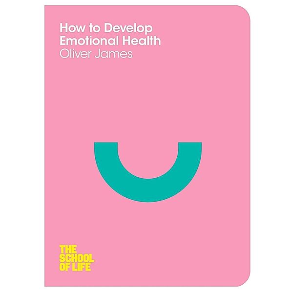 How to Develop Emotional Health, Oliver James, Campus London LTD (The School of Life)
