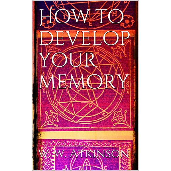 How to Develop your Memory, William Walker Atkinson