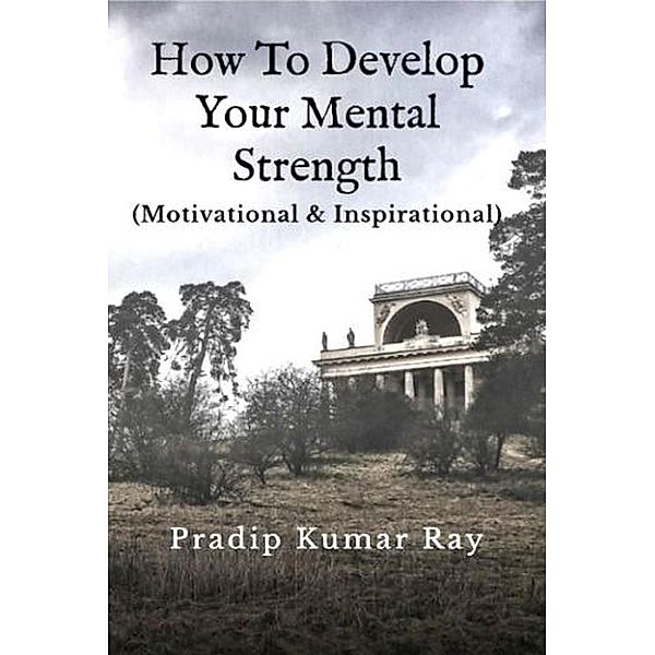 How to Develop Your Mental Strength (Motivational & Inspirational), Pradip Kumar Ray