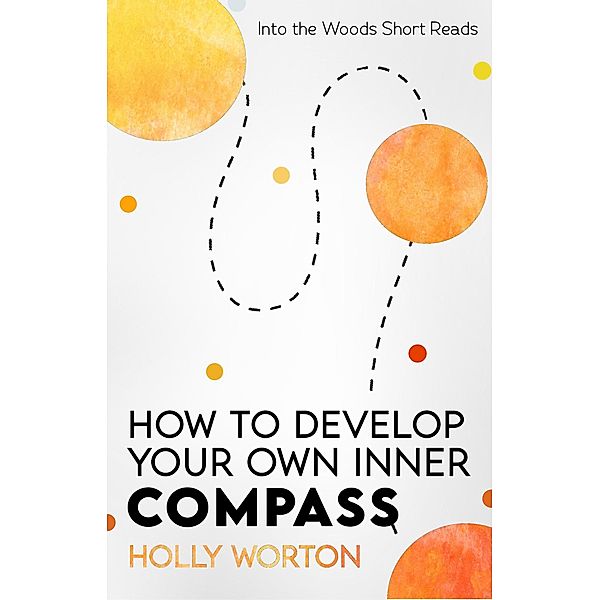 How to Develop Your Own Inner Compass: Learn to Trust Yourself and Easily Make the Best Decisions (Into the Woods Short Reads, #4) / Into the Woods Short Reads, Holly Worton