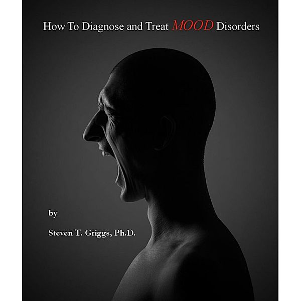 How To Diagnose and Treat Mood Disorders, Steven T. Griggs