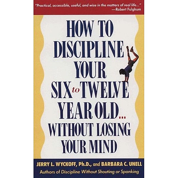 How to Discipline Your Six to Twelve Year Old . . . Without Losing Your Mind, Barbara C. Unell, Jerry Wyckoff