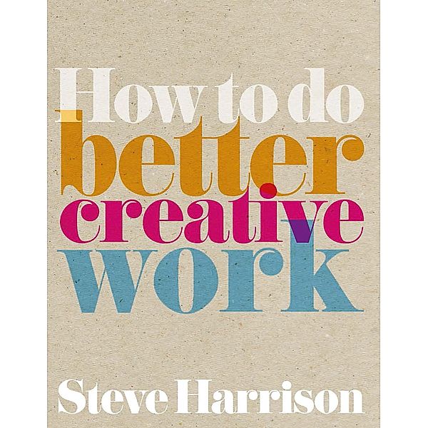 How to do better creative work ebook / Pearson Business, Steve Harrison