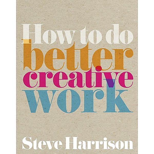 How to do better creative work ebook / Pearson Business, Steve Harrison