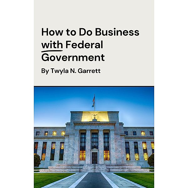 How to Do Business with Federal Government, Twyla N. Garrett