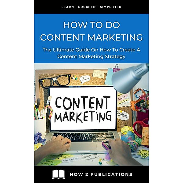 How To Do Content Marketing - The Ultimate Guide To On How To Create A Content Marketing Strategy, Pete Harris