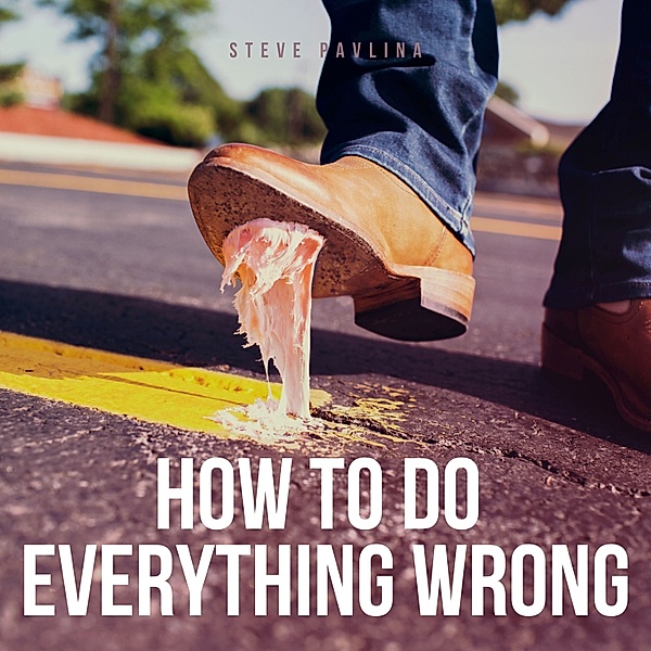 How To Do Everything Wrong, Steve Pavlina