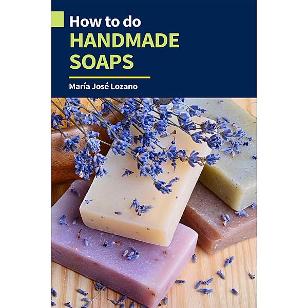 How to Do Handmade Soaps, María José Lozano