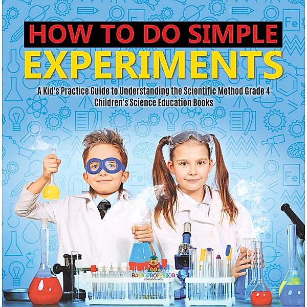 How to Do Simple Experiments | A Kid's Practice Guide to Understanding the Scientific Method Grade 4 | Children's Science Education Books, Baby