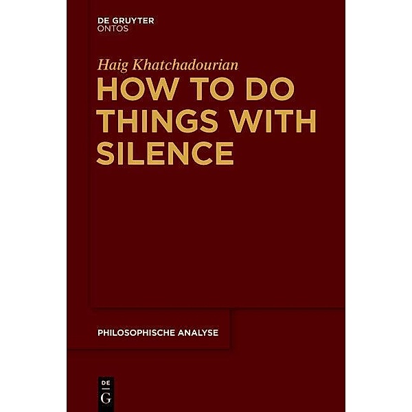 How to Do Things with Silence / Philosophische Analyse /Philosophical Analysis Bd.63, Haig Khatchadourian