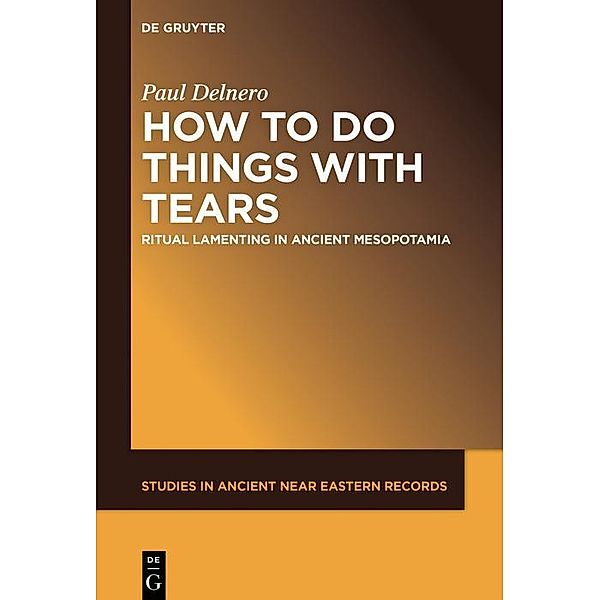 How To Do Things With Tears / Studies in Ancient Near Eastern Records, Paul Delnero