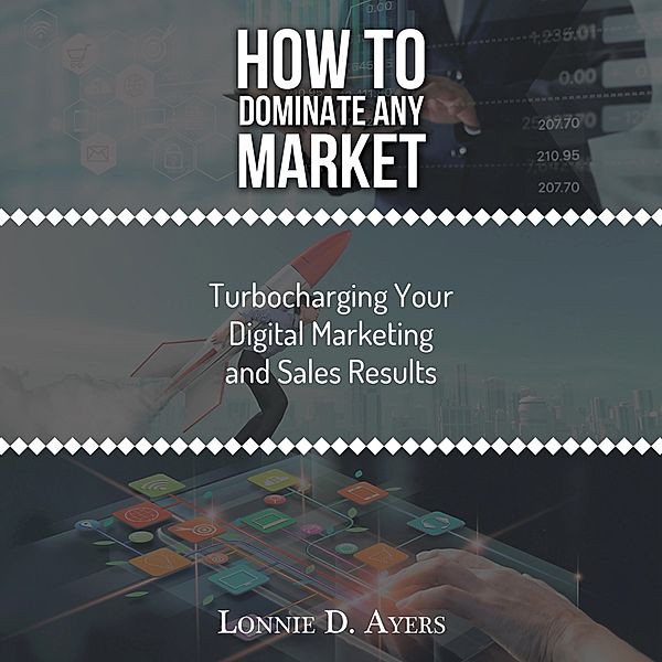 How to Dominate Any Market Turbocharging Your Digital Marketing and Sales Results, Lonnie D. Ayers