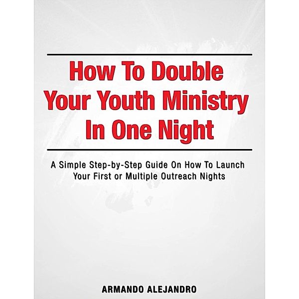 How to Double Your Youth Ministry in One Night, Armando Alejandro