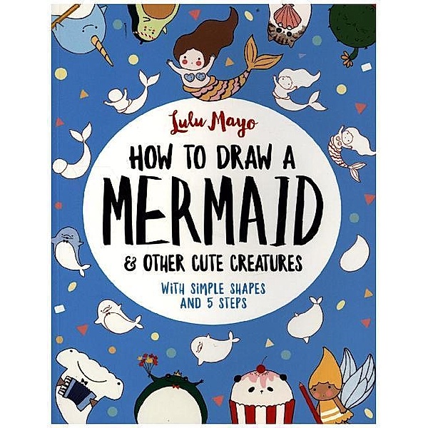How to Draw a Mermaid and Other Cute Creatures, Lulu Mayo