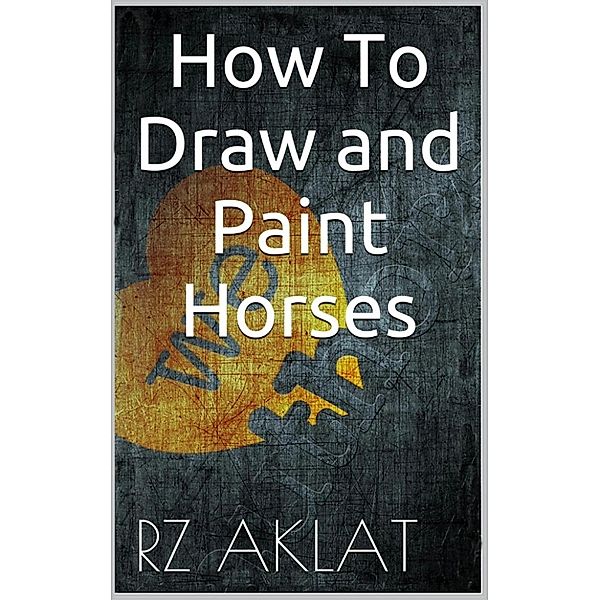 How To Draw and Paint Horses, RZ Aklat