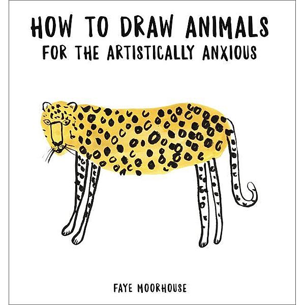 How to Draw Animals for the Artistically Anxious, Faye Moorhouse