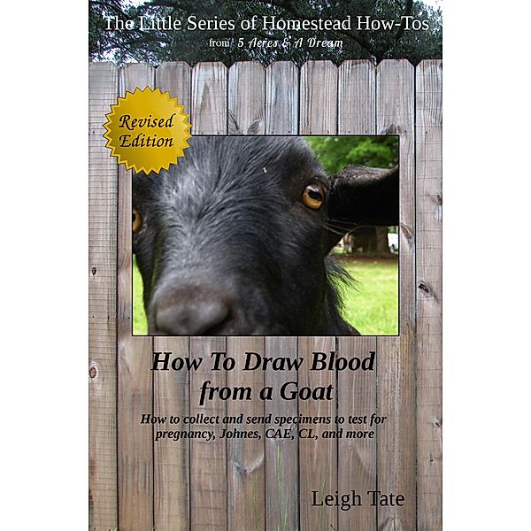 How To Draw Blood From a Goat: How To Collect and Send Specimens to Test for Pregnancy, Johnes, CAE, CL, and More (The Little Series of Homestead How-Tos from 5 Acres & A Dream, #12) / The Little Series of Homestead How-Tos from 5 Acres & A Dream, Leigh Tate