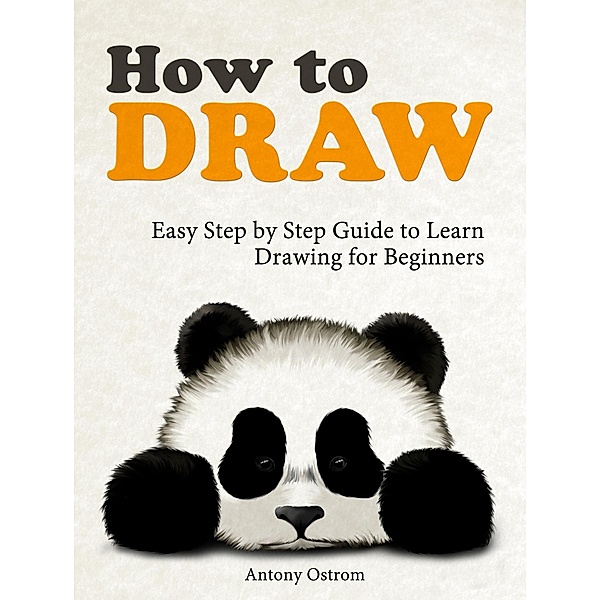How to Draw: Easy Step by Step Guide to Learn Drawing for Beginners, Antony Ostrom