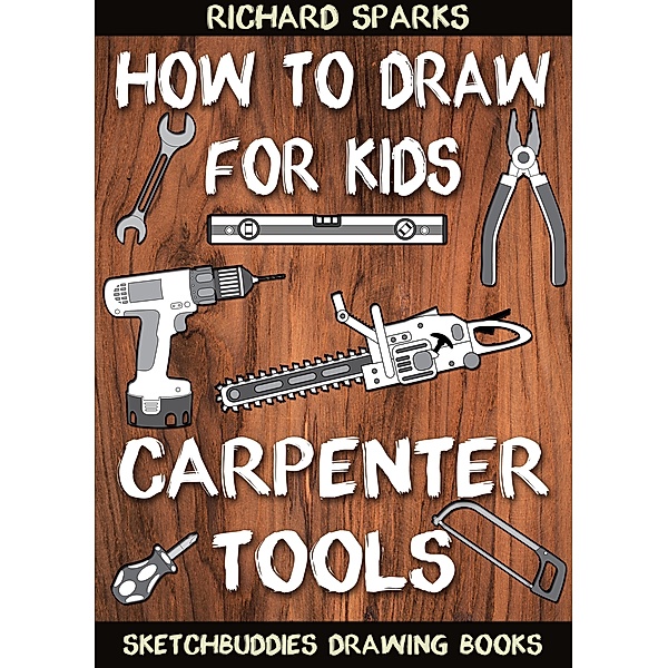How to Draw for Kids : Carpenter Tools / SketchBuddies Drawing Books, Richard Sparks