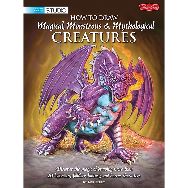 How to Draw Magical, Monstrous & Mythological Creatures / Walter Foster Studio, Bob Berry