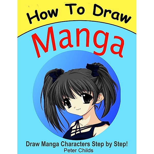 How to Draw Manga: Draw Manga Characters Step by Step, Peter Childs