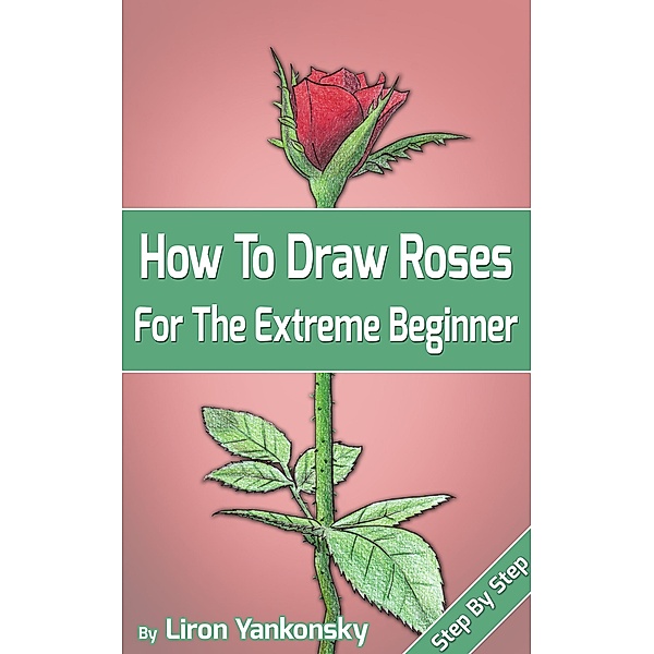 How To Draw Roses: For The Extreme Beginner, Liron Yankonsky