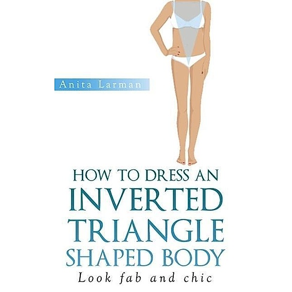 How to Dress an Inverted Triangle Shaped Body, Anita Larman