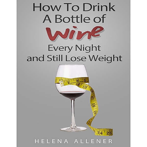 How to Drink a Bottle of Wine Every Night and Still Lose Weight, Helena Allener