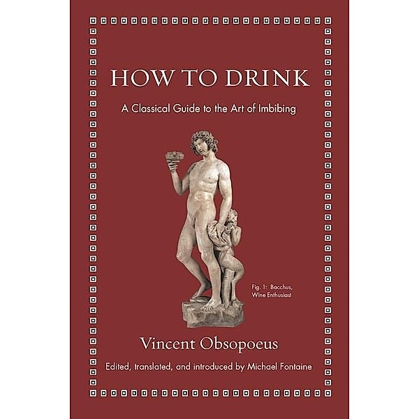 How to Drink: A Classical Guide to the Art of Imbibing, Vincent Obsopoeus