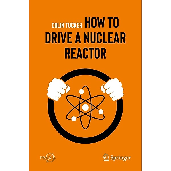 How to Drive a Nuclear Reactor / Springer Praxis Books, Colin Tucker