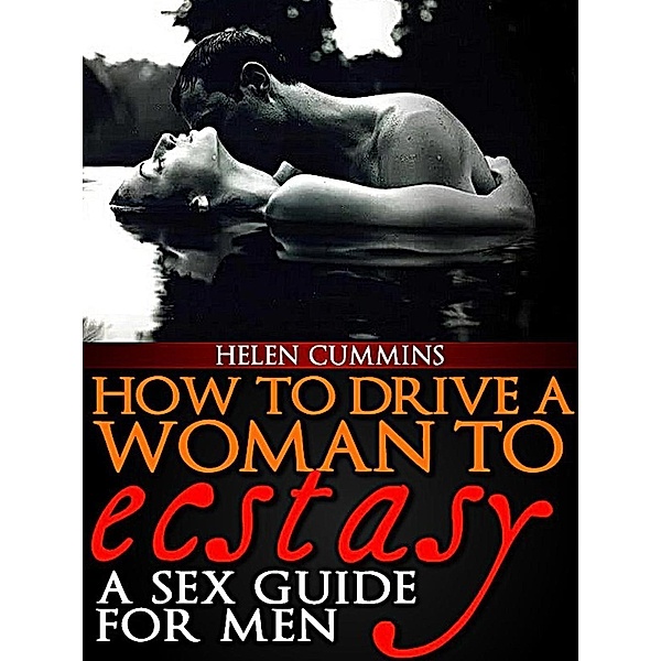 How To Drive a Woman To Ecstacy: A Sex Guide For  Men (SEX TIPS, #2), Helen Cummins