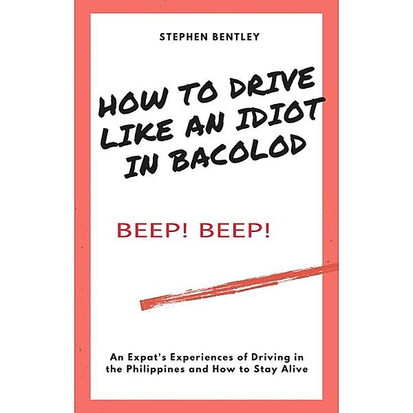 How To Drive Like An Idiot In Bacolod: An Expat's Experiences of Driving in the Philippines and How to Survive, Stephen Bentley